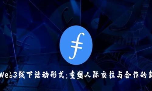 探索Web3线下活动形式：重塑人际交往与合作的新方式