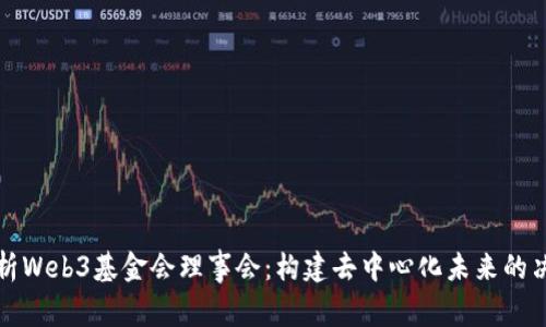 全面解析Web3基金会理事会：构建去中心化未来的决策机构