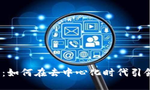 Web3创业者：如何在去中心化时代引领创新与机会