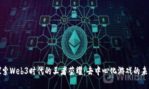 探索Web3时代的王者荣耀：去中心化游戏的未来