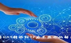 如何将DAT转移到TP后不显示的解决方案